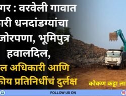 गुहागर : वरवेली गावात कॅारी धनदांडग्यांचा मुजोरपणा, भूमिपुत्र हवालदिल, मंडल अधिकारी आणि राजकीय प्रतिनिधींचं दुर्लक्ष