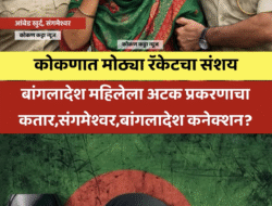 संगमेश्वर : बांगलादेश महिला अटक प्रकरणाचा कतार,संगमेश्वर बांगलादेश कनेक्शन? बनावट कागदपत्रांच्या मोठ्या रॅकेटचा संशय, बांगलादेशातील महिलेला सरकारी कागदपत्रे कशी मिळाली?