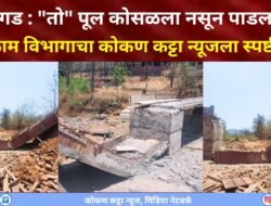 मंडणगड : “तो” पूल कोसळला नसून पाडला गेला, मंडणगड बांधकाम विभागाचा कोकण कट्टा न्यूजला स्पष्टीकरण